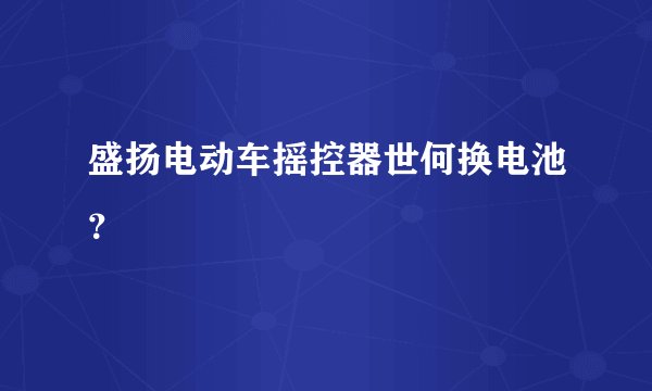 盛扬电动车摇控器世何换电池？
