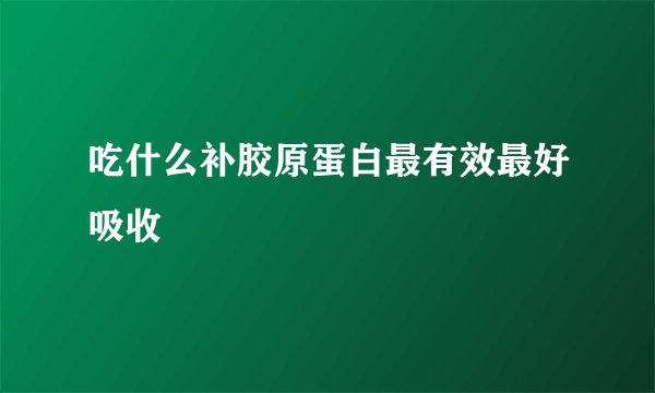 吃什么补胶原蛋白最有效最好吸收
