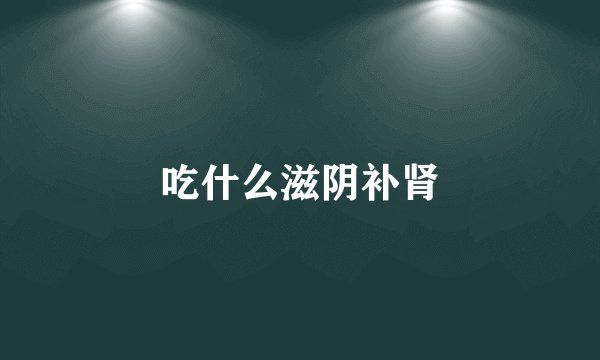 吃什么滋阴补肾
