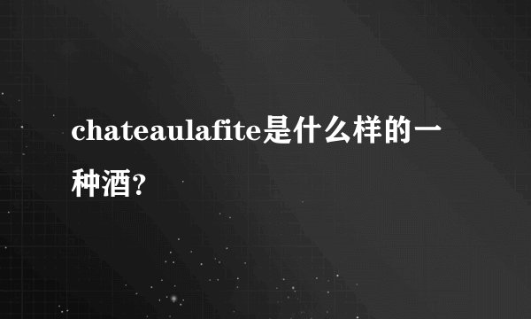 chateaulafite是什么样的一种酒？