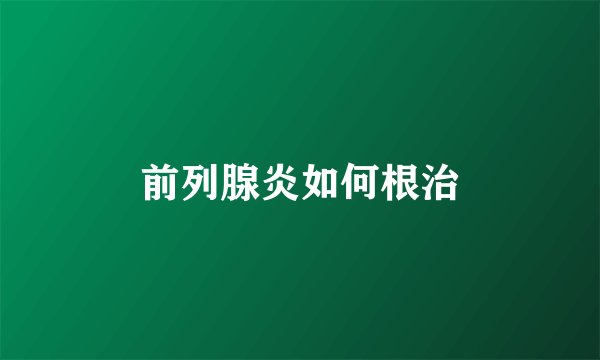 前列腺炎如何根治