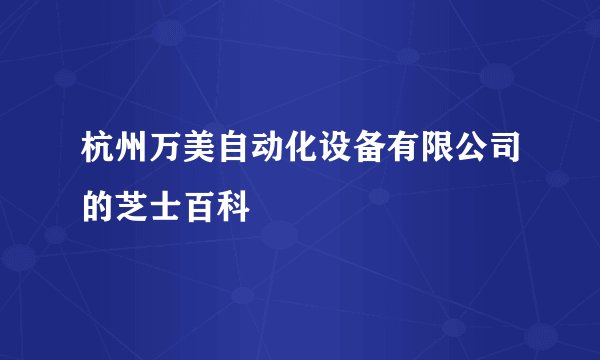 杭州万美自动化设备有限公司的芝士百科