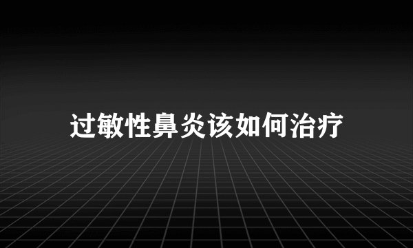 过敏性鼻炎该如何治疗