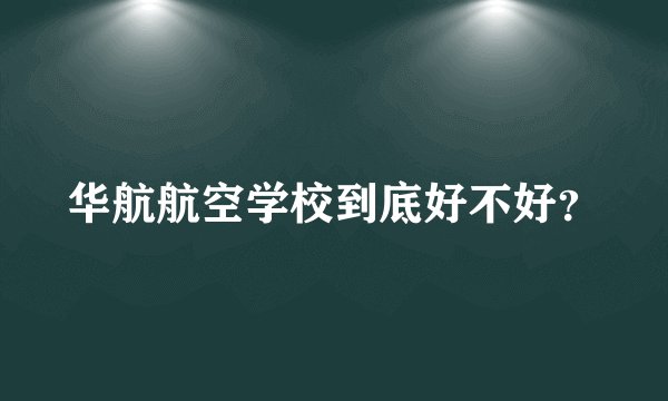 华航航空学校到底好不好？