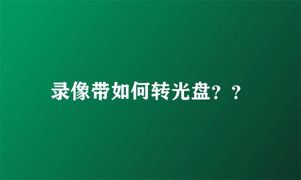 录像带如何转光盘？？