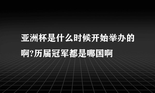 亚洲杯是什么时候开始举办的啊?历届冠军都是哪国啊