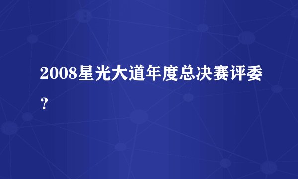 2008星光大道年度总决赛评委？