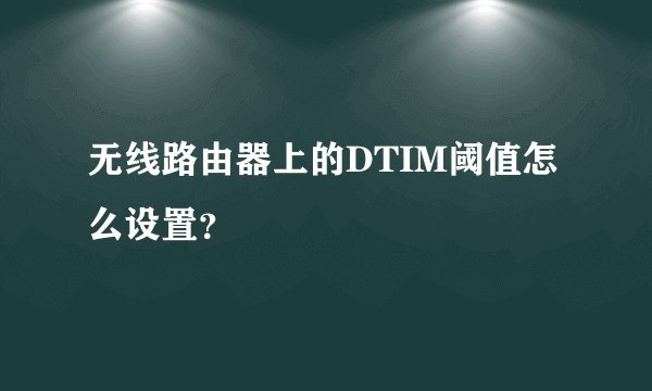 无线路由器上的DTIM阈值怎么设置?