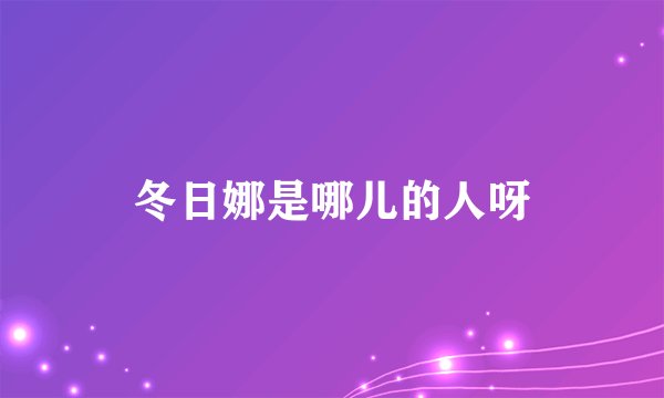 冬日娜是哪儿的人呀