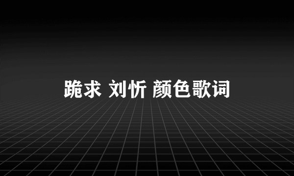 跪求 刘忻 颜色歌词