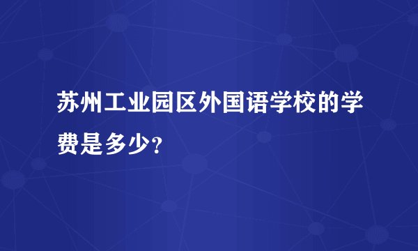 苏州工业园区外国语学校的学费是多少？