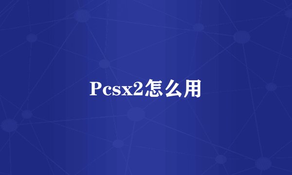 Pcsx2怎么用
