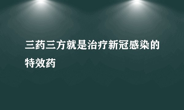 三药三方就是治疗新冠感染的特效药