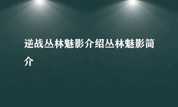逆战丛林魅影介绍丛林魅影简介