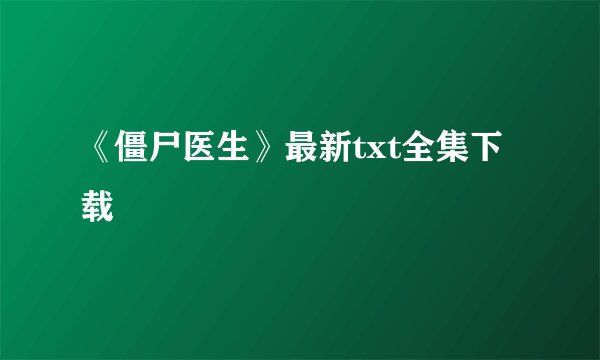 《僵尸医生》最新txt全集下载