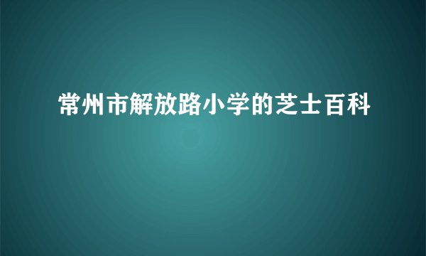 常州市解放路小学的芝士百科