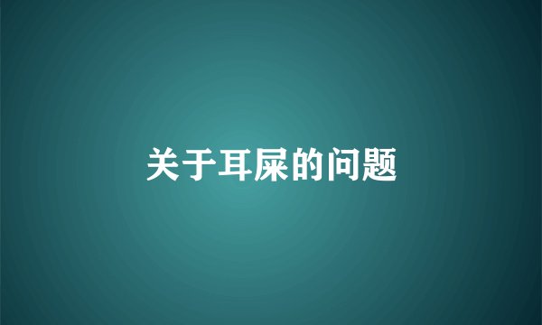 关于耳屎的问题