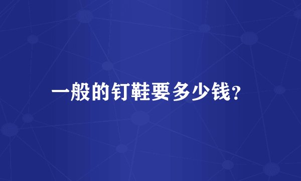 一般的钉鞋要多少钱？