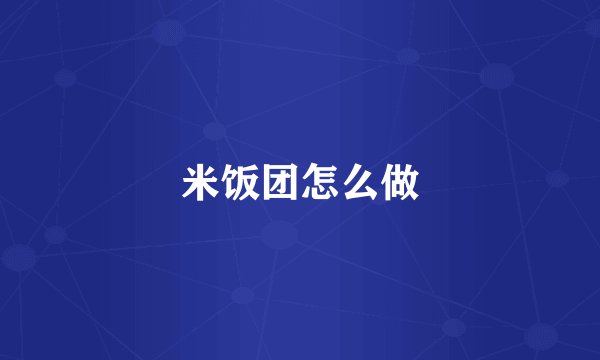 米饭团怎么做