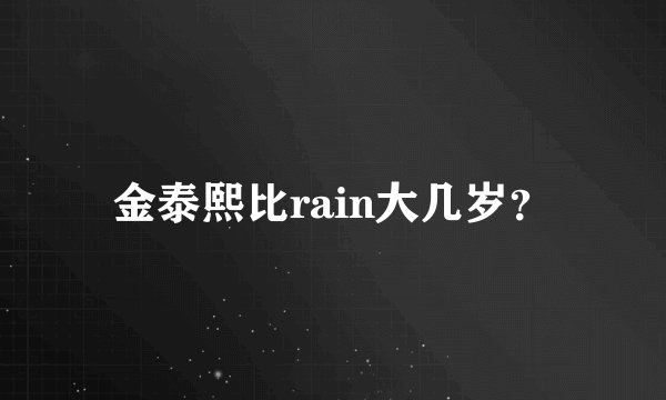 金泰熙比rain大几岁？