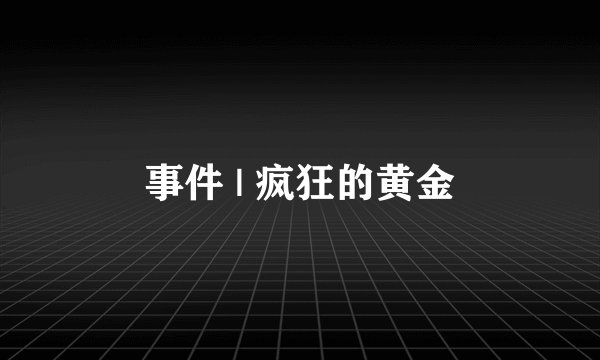 事件 | 疯狂的黄金
