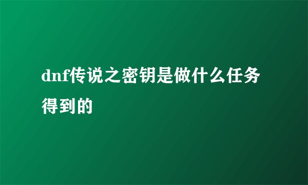 dnf传说之密钥是做什么任务得到的