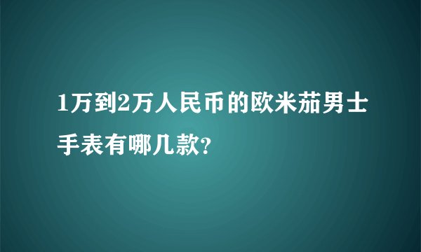 1万到2万人民币的欧米茄男士手表有哪几款？