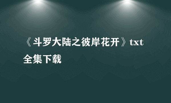 《斗罗大陆之彼岸花开》txt全集下载