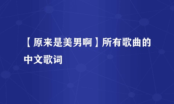 【原来是美男啊】所有歌曲的中文歌词