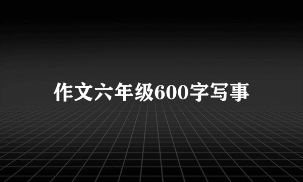 作文六年级600字写事