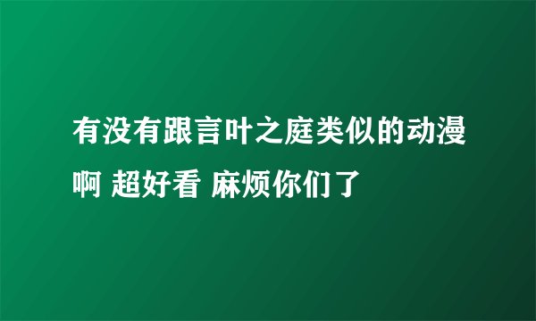 有没有跟言叶之庭类似的动漫啊 超好看 麻烦你们了