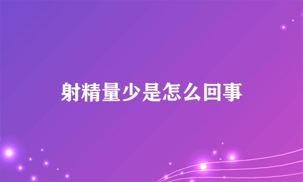 射精量少是怎么回事