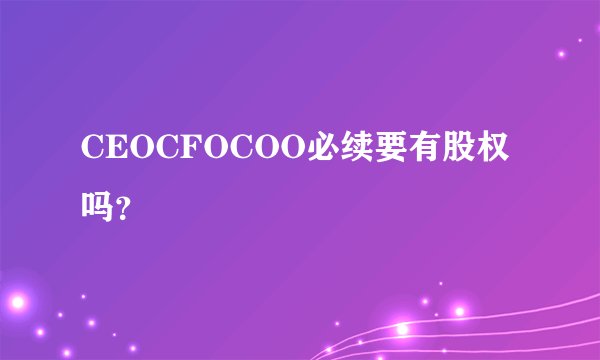 CEOCFOCOO必续要有股权吗？