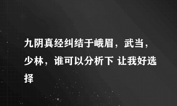 九阴真经纠结于峨眉,武当,少林,谁可以分析下 让我好选择