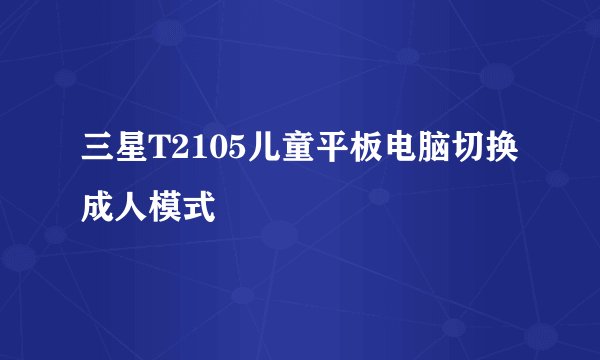三星T2105儿童平板电脑切换成人模式
