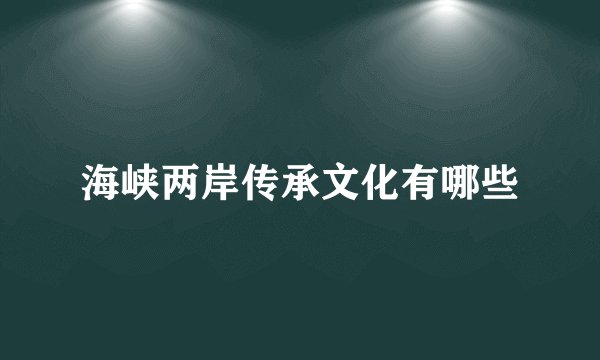 海峡两岸传承文化有哪些