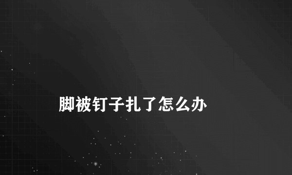 
    脚被钉子扎了怎么办
  