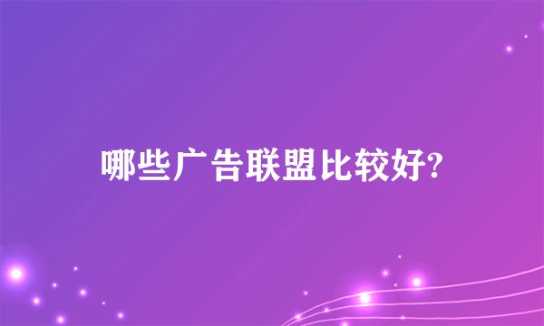 哪些广告联盟比较好?