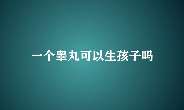 一个睾丸可以生孩子吗