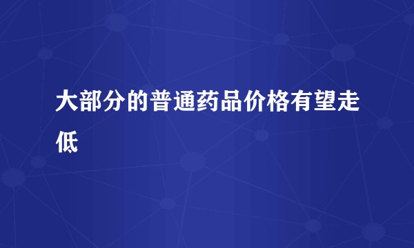 大部分的普通药品价格有望走低