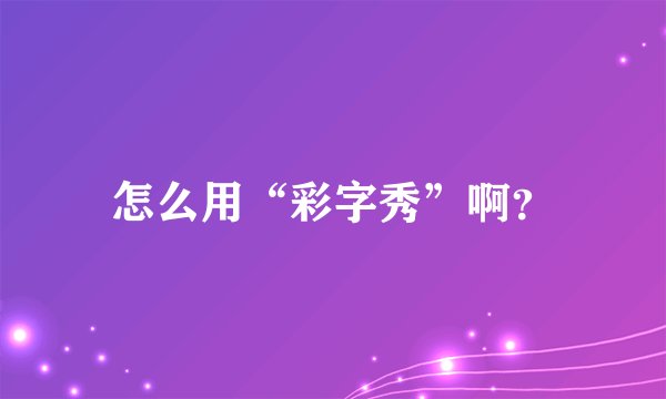 怎么用“彩字秀”啊?