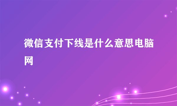 微信支付下线是什么意思电脑网