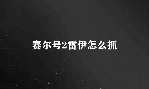 赛尔号2雷伊怎么抓