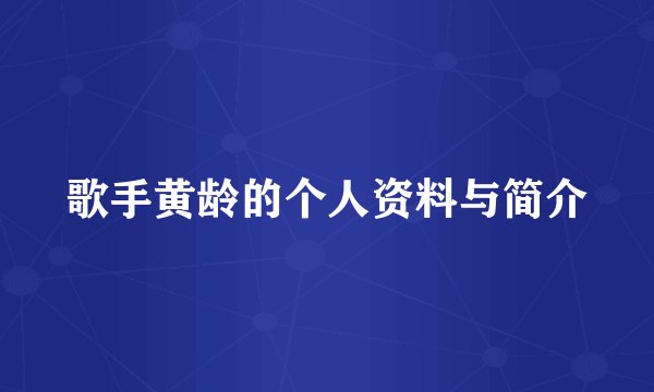 歌手黄龄的个人资料与简介