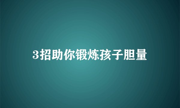 3招助你锻炼孩子胆量