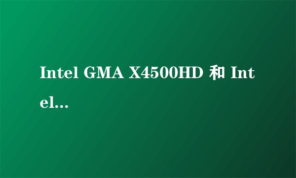 Intel GMA X4500HD 和 Intel GMA 4500MHD 有区别吗？