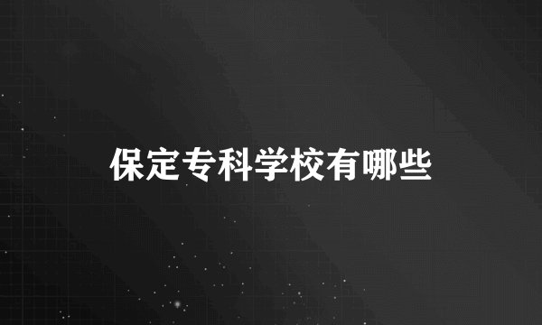 保定专科学校有哪些
