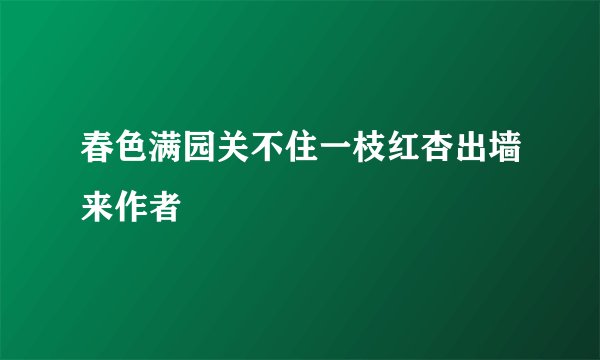 春色满园关不住一枝红杏出墙来作者