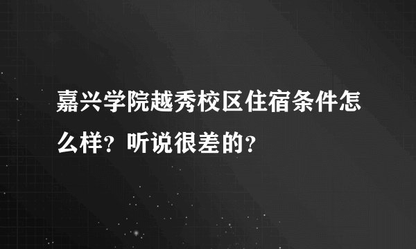 嘉兴学院越秀校区住宿条件怎么样？听说很差的？