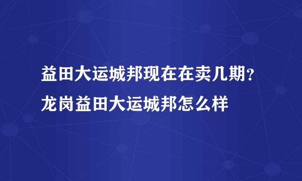 益田大运城邦现在在卖几期？龙岗益田大运城邦怎么样